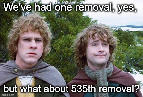 I guess it's a start | We've had one removal, yes, but what about 535th removal? | image tagged in second breakfast | made w/ Imgflip meme maker
