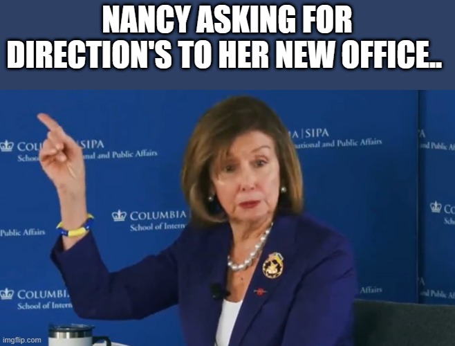 Why's Nancy always look drunk ? | NANCY ASKING FOR DIRECTION'S TO HER NEW OFFICE.. | image tagged in democrat,liars,criminals | made w/ Imgflip meme maker