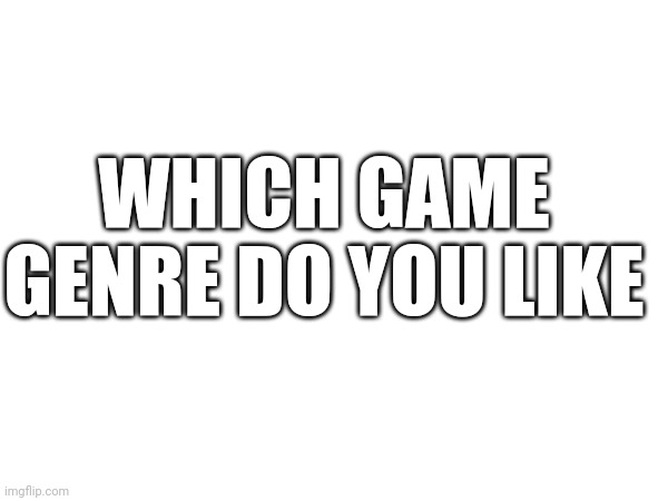 WHICH GAME GENRE DO YOU LIKE | made w/ Imgflip meme maker