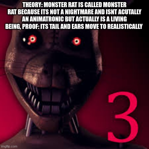 theory | THEORY: MONSTER RAT IS CALLED MONSTER RAT BECAUSE ITS NOT A NIGHTMARE AND ISNT ACUTALLY AN ANIMATRONIC BUT ACTUALLY IS A LIVING BEING, PROOF: ITS TAIL AND EARS MOVE TO REALISTICALLY | image tagged in fnac,fnaf | made w/ Imgflip meme maker