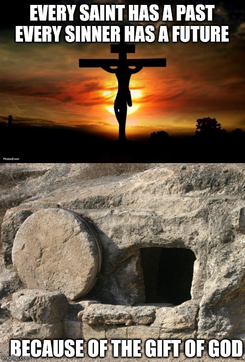 EVERY SAINT HAS A PAST
EVERY SINNER HAS A FUTURE; BECAUSE OF THE GIFT OF GOD | image tagged in jesus on the cross,empty tomb | made w/ Imgflip meme maker