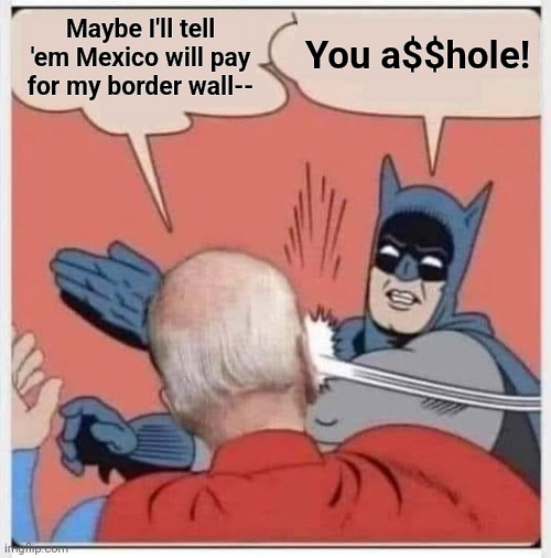 No matter what happens, count on "Team Biden" for trainloads of hypocrisy! | You a$$hole! Maybe I'll tell 'em Mexico will pay for my border wall-- | image tagged in batman biden slap,border wall,open borders,migrants,election 2024,democrats | made w/ Imgflip meme maker