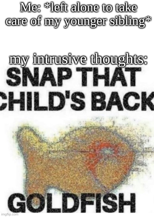 image | Me: *left alone to take care of my younger sibling*; my intrusive thoughts: | image tagged in snap that child s back | made w/ Imgflip meme maker