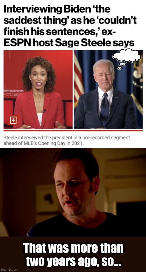 Putting the "dem" in dementia | That was more than two years ago, so... | image tagged in jake from state farm,memes,joe biden,dementia,senile creep,democrats | made w/ Imgflip meme maker