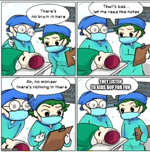 There's no brain here | THEY LISTEN TO KIDS BOP FOR FUN | image tagged in there's no brain here | made w/ Imgflip meme maker