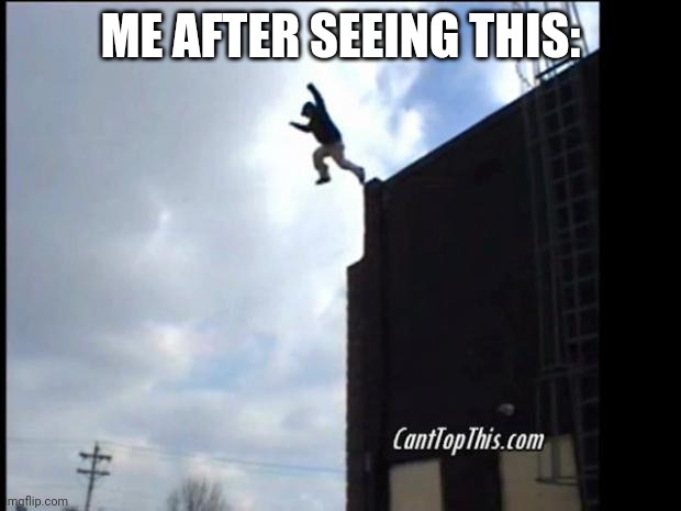 SUICIDE JUMP MAN | ME AFTER SEEING THIS: | image tagged in suicide jump man | made w/ Imgflip meme maker
