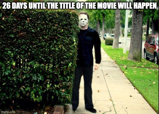 Michael Myers Bush Stalking | 26 DAYS UNTIL THE TITLE OF THE MOVIE WILL HAPPEN | image tagged in michael myers bush stalking,halloween,movies | made w/ Imgflip meme maker
