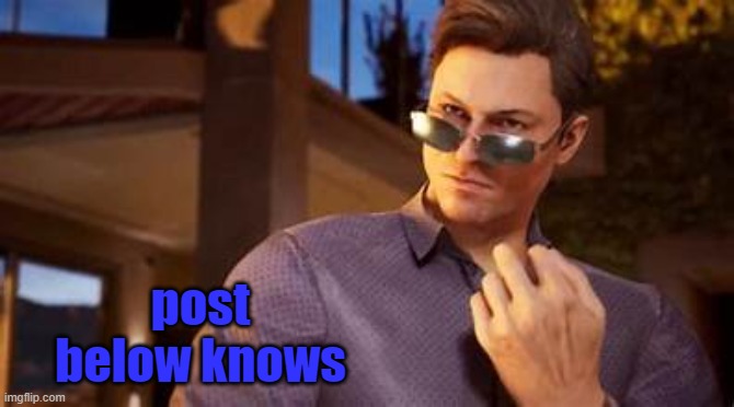 the post below knows- | post below knows | image tagged in yeah hah johnny johnny johnny johnny johnny johnny | made w/ Imgflip meme maker
