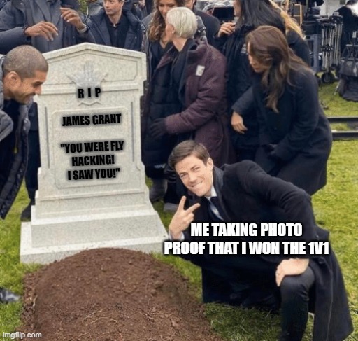 Grant Gustin over grave | R  I  P
 
 JAMES GRANT
 
"YOU WERE FLY HACKING! I SAW YOU!"; ME TAKING PHOTO PROOF THAT I WON THE 1V1 | image tagged in grant gustin over grave | made w/ Imgflip meme maker