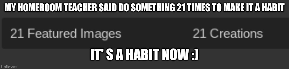 She actually said this. | MY HOMEROOM TEACHER SAID DO SOMETHING 21 TIMES TO MAKE IT A HABIT; IT' S A HABIT NOW :) | image tagged in school,memes,teacher | made w/ Imgflip meme maker