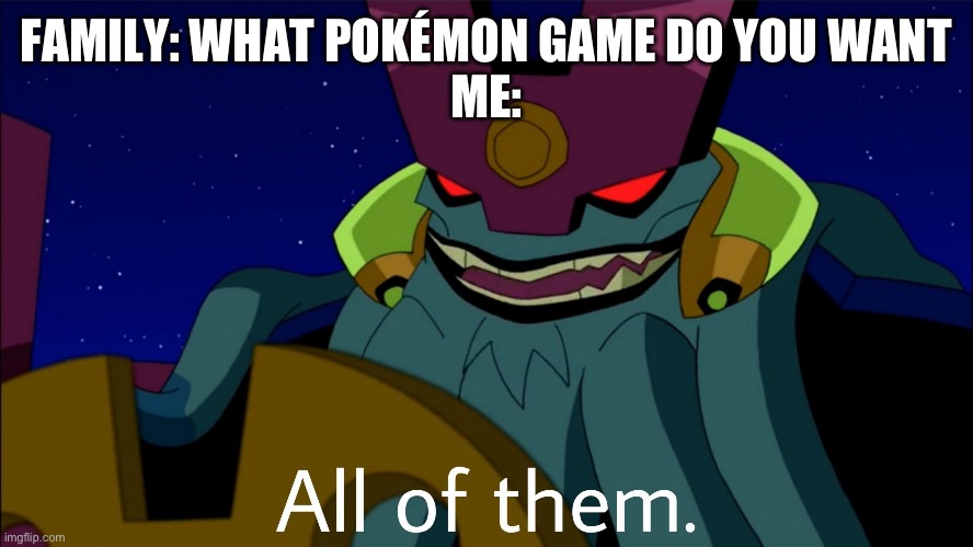 Vilgax Al of them | FAMILY: WHAT POKÉMON GAME DO YOU WANT
ME: | image tagged in vilgax al of them | made w/ Imgflip meme maker