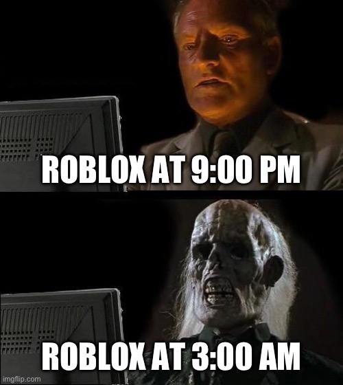 POV Roblox | ROBLOX AT 9:00 PM; ROBLOX AT 3:00 AM | image tagged in memes,i'll just wait here,funny memes,barney will eat all of your delectable biscuits,roblox meme | made w/ Imgflip meme maker