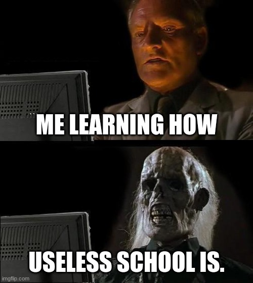 school meme | ME LEARNING HOW; USELESS SCHOOL IS. | image tagged in memes,i'll just wait here | made w/ Imgflip meme maker