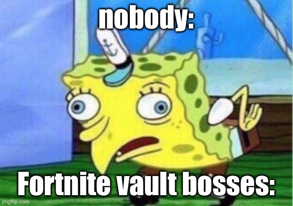 Mocking Spongebob | nobody:; Fortnite vault bosses: | image tagged in memes,mocking spongebob | made w/ Imgflip meme maker