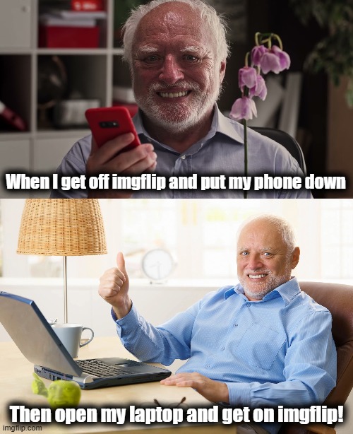 When I get off imgflip and put my phone down; Then open my laptop and get on imgflip! | image tagged in memes,hide the pain harold,imgflip,phone,laptop | made w/ Imgflip meme maker