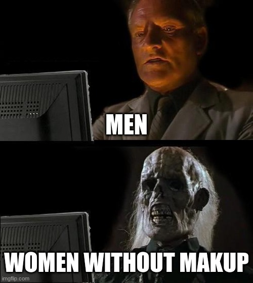 I'll Just Wait Here | MEN; WOMEN WITHOUT MAKUP | image tagged in memes,i'll just wait here | made w/ Imgflip meme maker