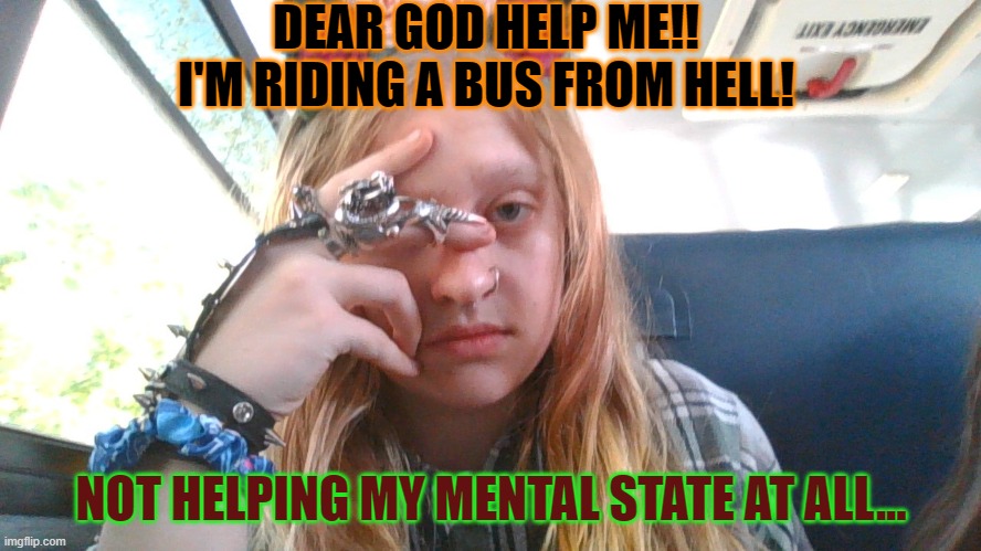 *sharp inhale* AHHHHHHHHHHHH | DEAR GOD HELP ME!!
I'M RIDING A BUS FROM HELL! NOT HELPING MY MENTAL STATE AT ALL... | made w/ Imgflip meme maker