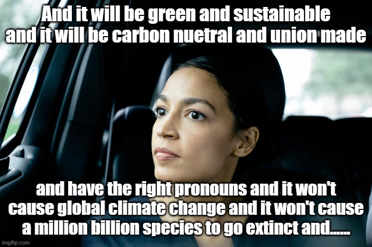 Alexandria Ocasio-Cortez | And it will be green and sustainable and it will be carbon nuetral and union made and have the right pronouns and it won't cause global clim | image tagged in alexandria ocasio-cortez | made w/ Imgflip meme maker