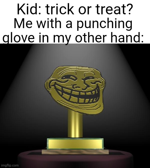"I think I'll say TRICK" | Kid: trick or treat? Me with a punching glove in my other hand: | image tagged in troll award,memes,trick or treat,troll,relatable,funny | made w/ Imgflip meme maker