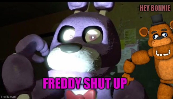 Pissed Off Bonnie FNAF | HEY BONNIE; FREDDY SHUT UP | image tagged in pissed off bonnie fnaf | made w/ Imgflip meme maker