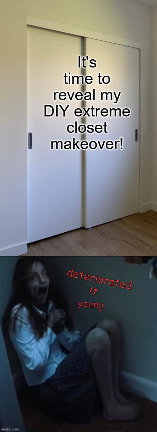 The Smell Coming Down the Stairs | It's time to reveal my DIY extreme closet makeover! deteriorated; it; young | image tagged in diy,extreme,the ring | made w/ Imgflip meme maker