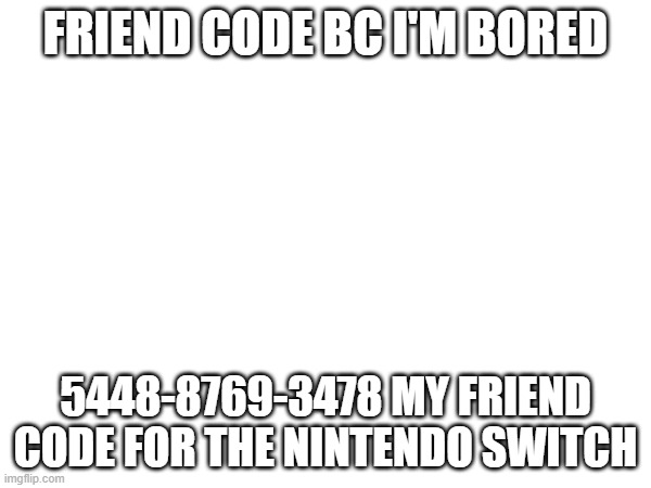 FRIEND CODE BC I'M BORED; 5448-8769-3478 MY FRIEND CODE FOR THE NINTENDO SWITCH | image tagged in nintendo switch,fun | made w/ Imgflip meme maker
