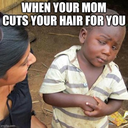 Third World Skeptical Kid | WHEN YOUR MOM CUTS YOUR HAIR FOR YOU | image tagged in memes,third world skeptical kid | made w/ Imgflip meme maker