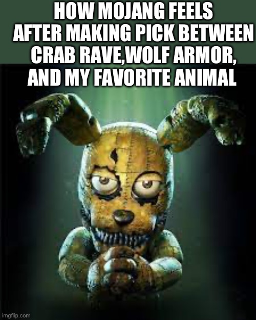 Bro why are they all so good | HOW MOJANG FEELS AFTER MAKING PICK BETWEEN CRAB RAVE,WOLF ARMOR, AND MY FAVORITE ANIMAL | image tagged in fnaf 4 plushtrap is he evil or good make your own gif of this,minecraft | made w/ Imgflip meme maker