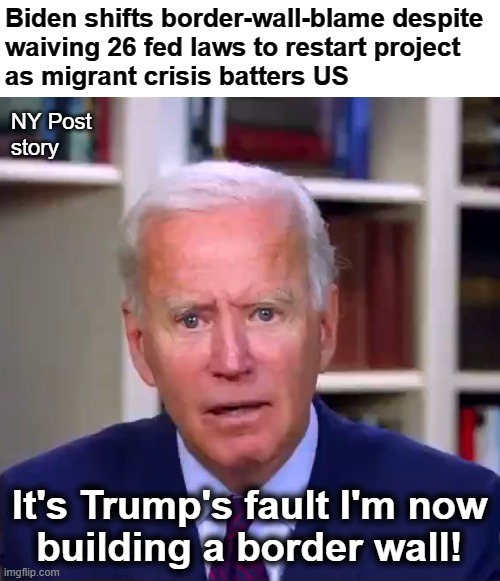 Trump's fault again! | Biden shifts border-wall-blame despite
waiving 26 fed laws to restart project
as migrant crisis batters US; NY Post
story; It's Trump's fault I'm now
building a border wall! | image tagged in slow joe biden dementia face,border wall,democrats,election 2024,hypocrisy | made w/ Imgflip meme maker