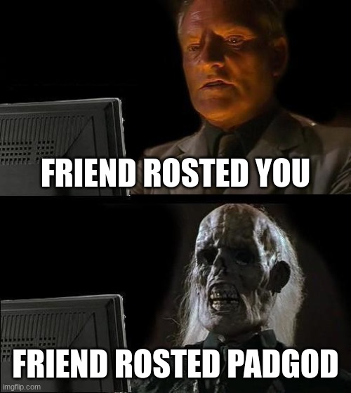 Friends are god | FRIEND ROSTED YOU; FRIEND ROSTED PADGOD | image tagged in memes,i'll just wait here | made w/ Imgflip meme maker