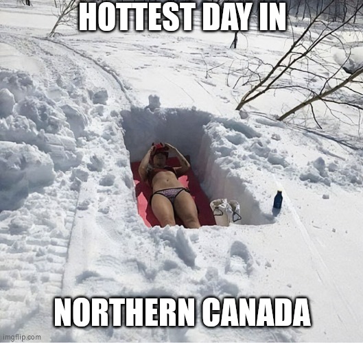 Canada | HOTTEST DAY IN; NORTHERN CANADA | image tagged in canada | made w/ Imgflip meme maker