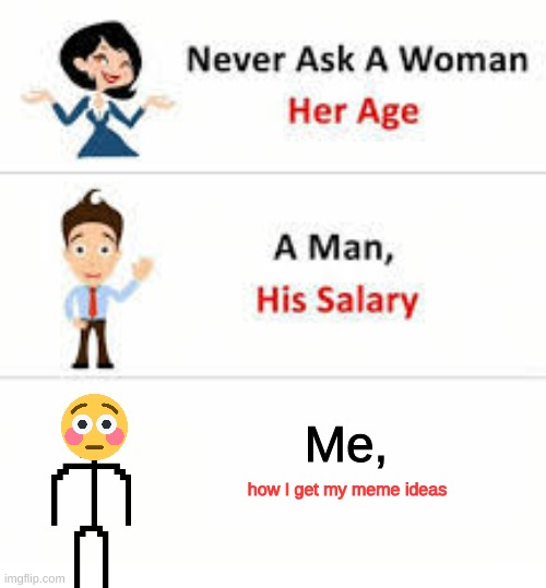 title | Me, how I get my meme ideas | image tagged in never ask a woman her age | made w/ Imgflip meme maker