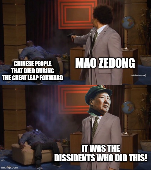 Gotta Blame Someone | MAO ZEDONG; CHINESE PEOPLE THAT DIED DURING THE GREAT LEAP FORWARD; IT WAS THE DISSIDENTS WHO DID THIS! | image tagged in memes,who killed hannibal | made w/ Imgflip meme maker