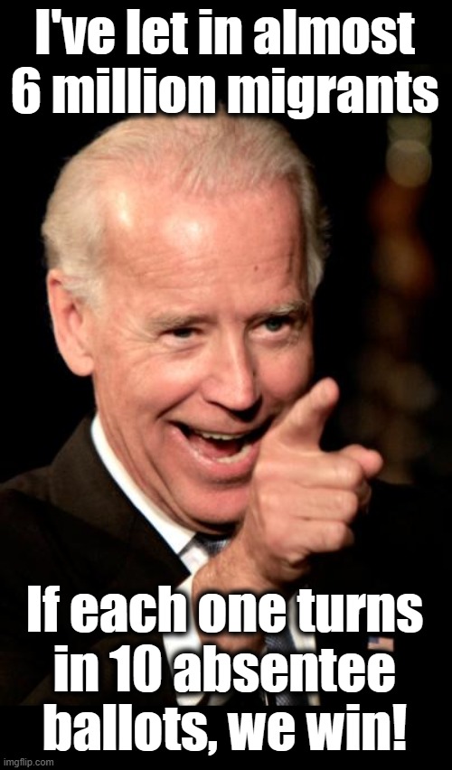 Smilin Biden Meme | I've let in almost 6 million migrants If each one turns
in 10 absentee
ballots, we win! | image tagged in memes,smilin biden | made w/ Imgflip meme maker