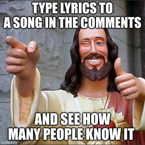 Buddy Christ Meme | TYPE LYRICS TO A SONG IN THE COMMENTS; AND SEE HOW MANY PEOPLE KNOW IT | image tagged in memes,buddy christ | made w/ Imgflip meme maker