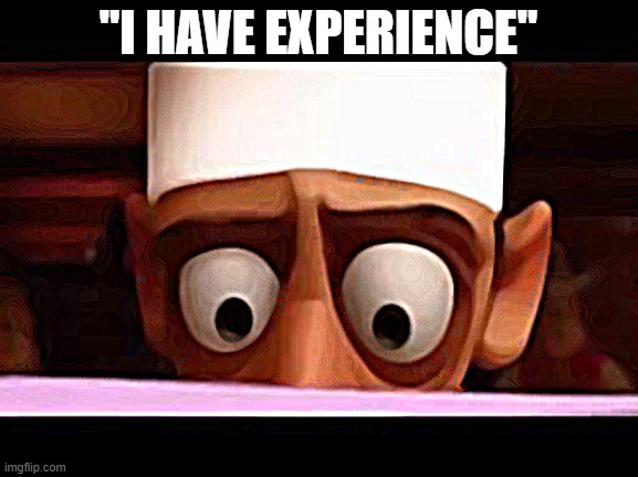 "I HAVE EXPERIENCE" | image tagged in chef skinner reading a letter the one you are looking for | made w/ Imgflip meme maker