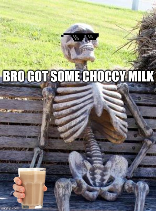 Waiting Skeleton | BRO GOT SOME CHOCCY MILK | image tagged in memes,waiting skeleton | made w/ Imgflip meme maker