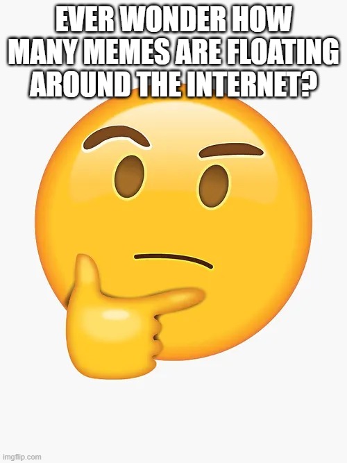 EVER WONDER HOW MANY MEMES ARE FLOATING AROUND THE INTERNET? | image tagged in hmmm | made w/ Imgflip meme maker