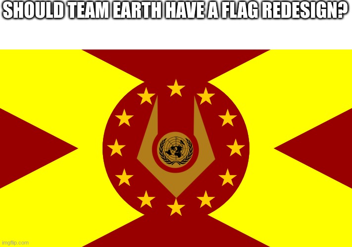 just a thought | SHOULD TEAM EARTH HAVE A FLAG REDESIGN? | image tagged in team earth flag | made w/ Imgflip meme maker