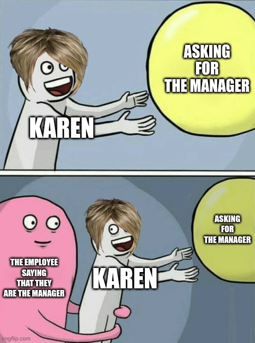 Running Away Balloon | ASKING FOR THE MANAGER; KAREN; ASKING FOR THE MANAGER; THE EMPLOYEE SAYING THAT THEY ARE THE MANAGER; KAREN | image tagged in memes,running away balloon | made w/ Imgflip meme maker