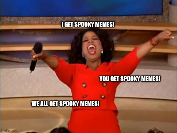 Spooky month | I GET SPOOKY MEMES! YOU GET SPOOKY MEMES! WE ALL GET SPOOKY MEMES! | image tagged in memes,oprah you get a | made w/ Imgflip meme maker