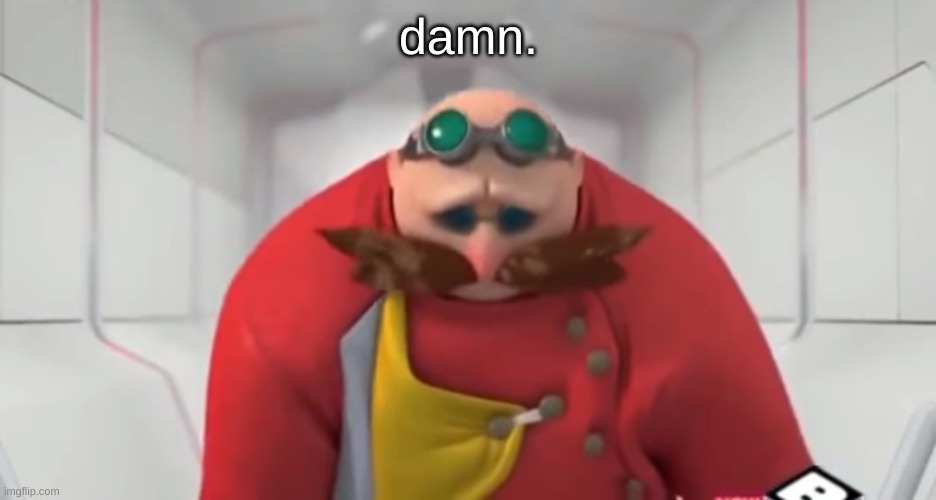 Sonic Boom - Sad Eggman | damn. | image tagged in sonic boom - sad eggman | made w/ Imgflip meme maker