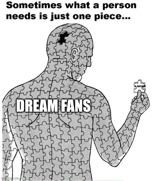 Sometimes what a person needs is just one piece | A FATHER; DREAM FANS | image tagged in sometimes what a person needs is just one piece | made w/ Imgflip meme maker