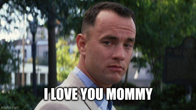 Forrest Gump | I LOVE YOU MOMMY | image tagged in forrest gump | made w/ Imgflip meme maker