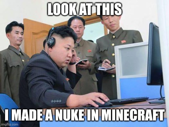 Kim Jong Un computer | LOOK AT THIS; I MADE A NUKE IN MINECRAFT | image tagged in kim jong un computer | made w/ Imgflip meme maker