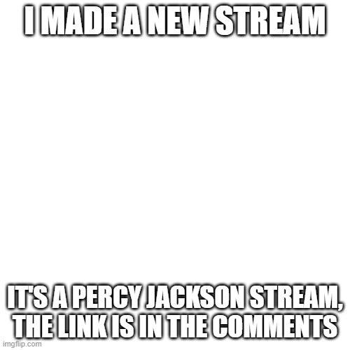 Blank Transparent Square Meme | I MADE A NEW STREAM; IT'S A PERCY JACKSON STREAM, THE LINK IS IN THE COMMENTS | image tagged in memes,blank transparent square | made w/ Imgflip meme maker