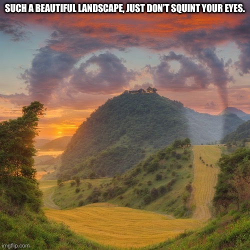 Nature is so beautiful | SUCH A BEAUTIFUL LANDSCAPE, JUST DON’T SQUINT YOUR EYES. | image tagged in memes | made w/ Imgflip meme maker