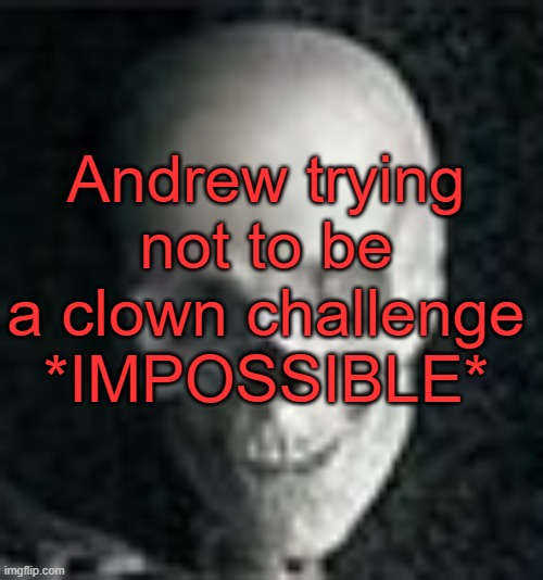 . | Andrew trying not to be a clown challenge *IMPOSSIBLE* | image tagged in skull | made w/ Imgflip meme maker