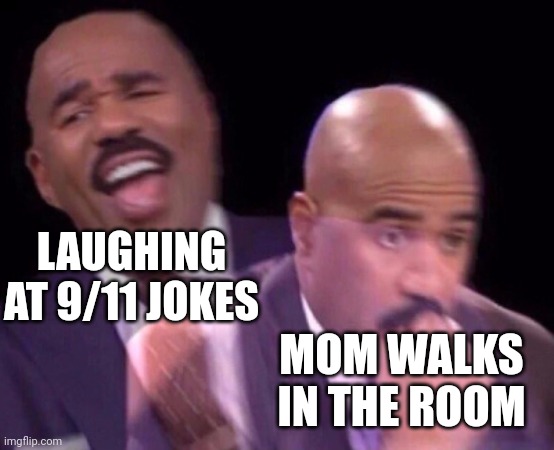 Steve Harvey Laughing Serious | LAUGHING AT 9/11 JOKES; MOM WALKS IN THE ROOM | image tagged in steve harvey laughing serious | made w/ Imgflip meme maker