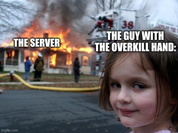 yep | THE GUY WITH THE OVERKILL HAND:; THE SERVER | image tagged in memes,disaster girl | made w/ Imgflip meme maker